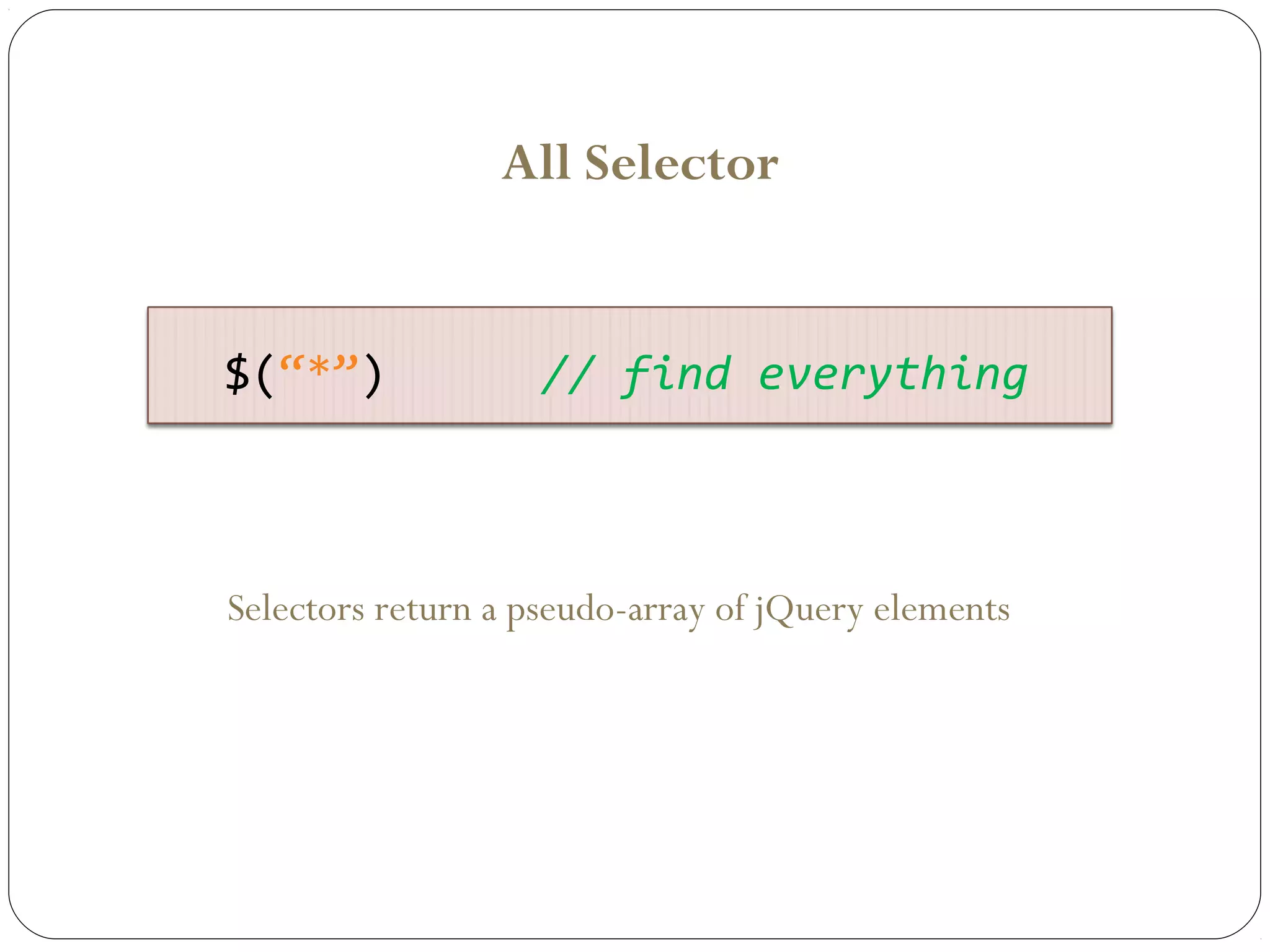 All Selector

$(“*”)

// find everything

Selectors return a pseudo-array of jQuery elements

 
