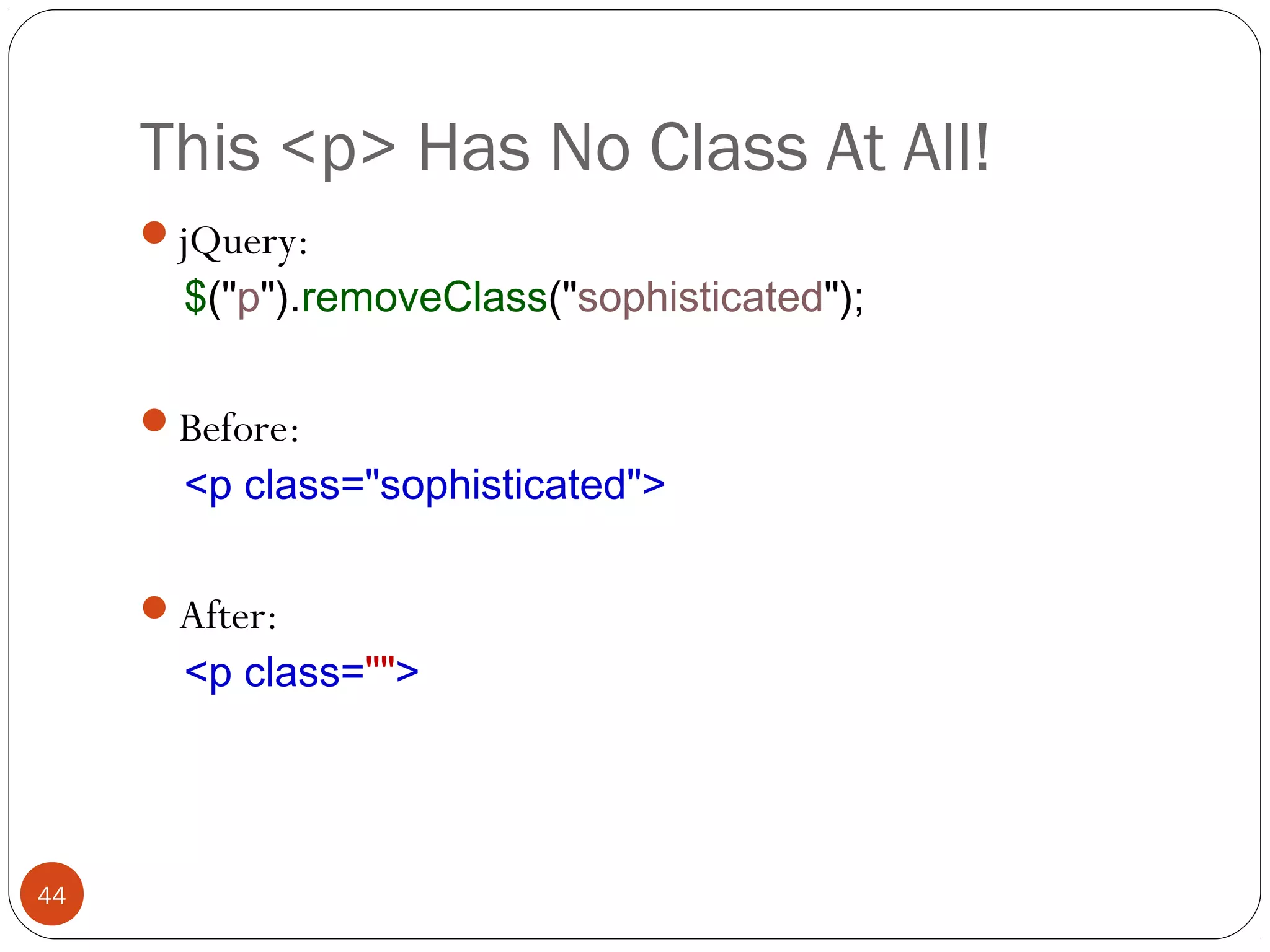 This <p> Has No Class At All!
jQuery:

$("p").removeClass("sophisticated");

Before:

<p class="sophisticated">

After:

<p class="">

44

 