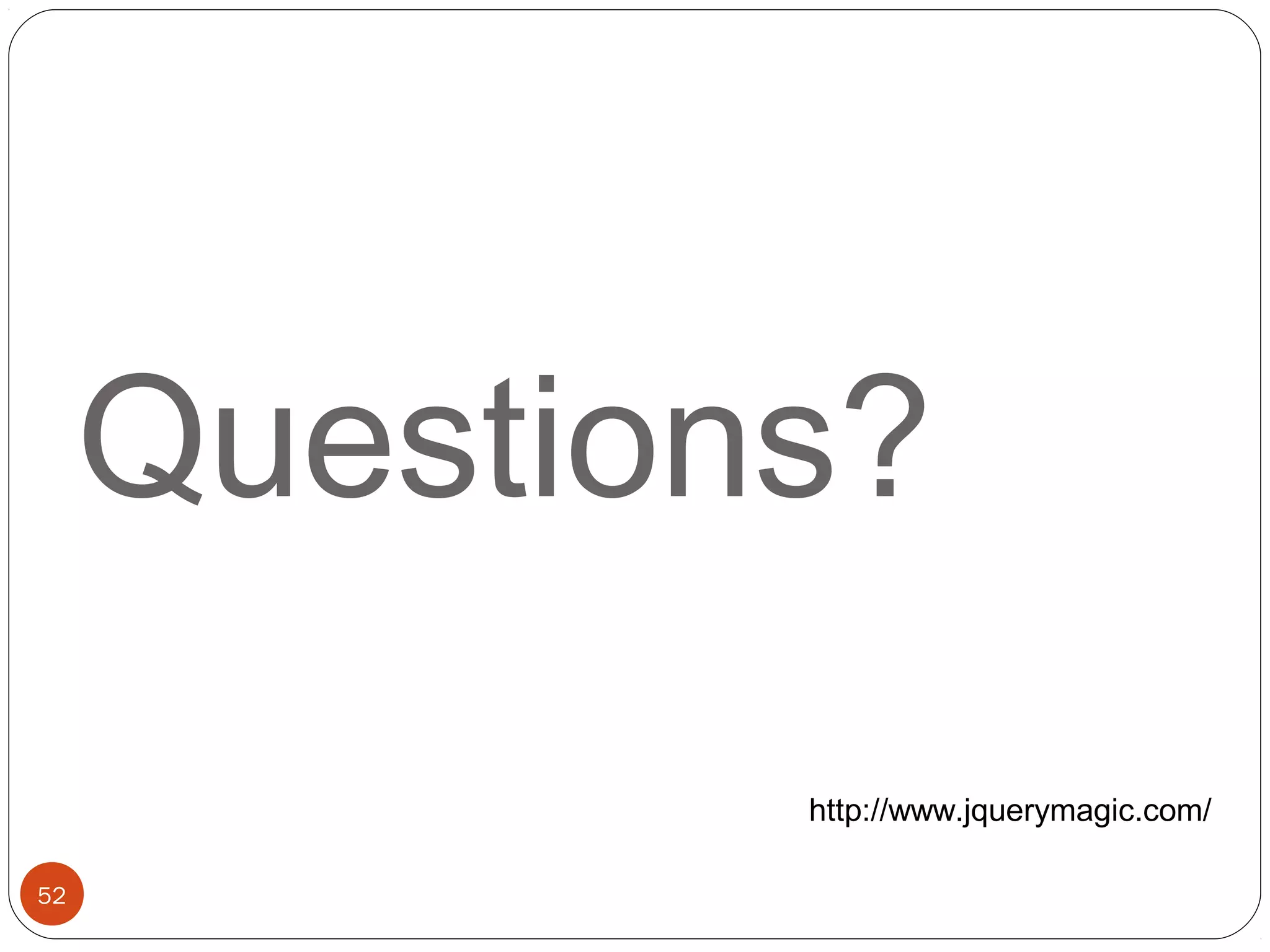 Questions?
http://www.jquerymagic.com/
52

 