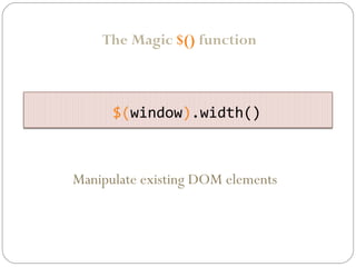 The Magic $() function

$(window).width()

Manipulate existing DOM elements

 