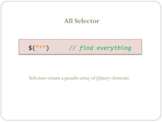 All Selector

$(“*”)

// find everything

Selectors return a pseudo-array of jQuery elements

 