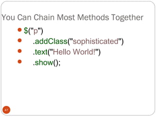 You Can Chain Most Methods Together
$("p")




47

.addClass("sophisticated")
.text("Hello World!")
.show();

 