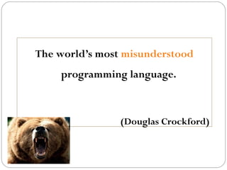 The world’s most misunderstood
programming language.

(Douglas Crockford)

 