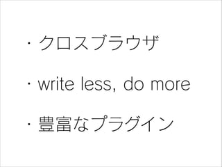 ・クロスブラウザ
・write less, do more
・豊富なプラグイン

 