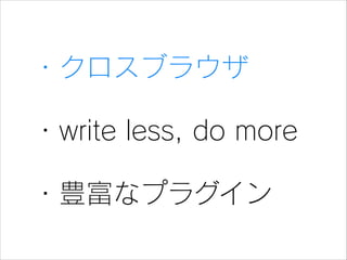 ・クロスブラウザ
・write less, do more
・豊富なプラグイン

 