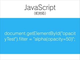 JavaScript
（IE対応）

document.getElementById("opacit
yTest").ﬁlter = "alpha(opacity=50)";

 