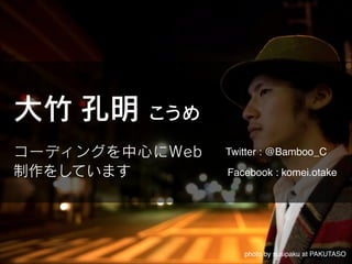 大竹 孔明 こうめ
コーディングを中心にWeb
制作をしています

Twitter : @Bamboo_C
Facebook : komei.otake

photo by susipaku at PAKUTASO

 