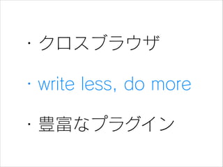 ・クロスブラウザ
・write less, do more
・豊富なプラグイン

 