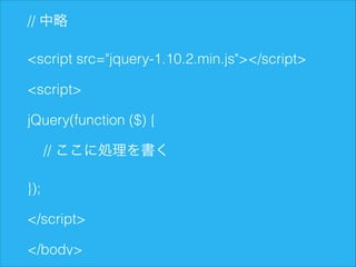 // 中略
<script src="jquery-1.10.2.min.js"></script>
<script>
jQuery(function ($) {
// ここに処理を書く
});
</script>
</body>

 