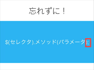 忘れずに !

$(セレクタ).メソッド(パラメータ);

 