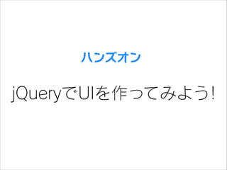 ハンズオン

jQueryでUIを作ってみよう!

 