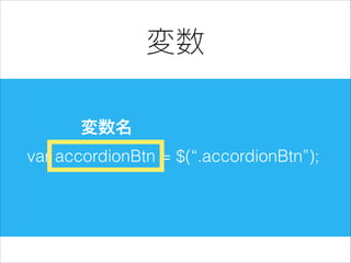 変数
変数名
var accordionBtn = $(“.accordionBtn”);

 