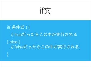 if文
if( 条件式 ) {
// trueだったらこの中が実行される
} else {
// falseだったらこの中が実行される
}

 