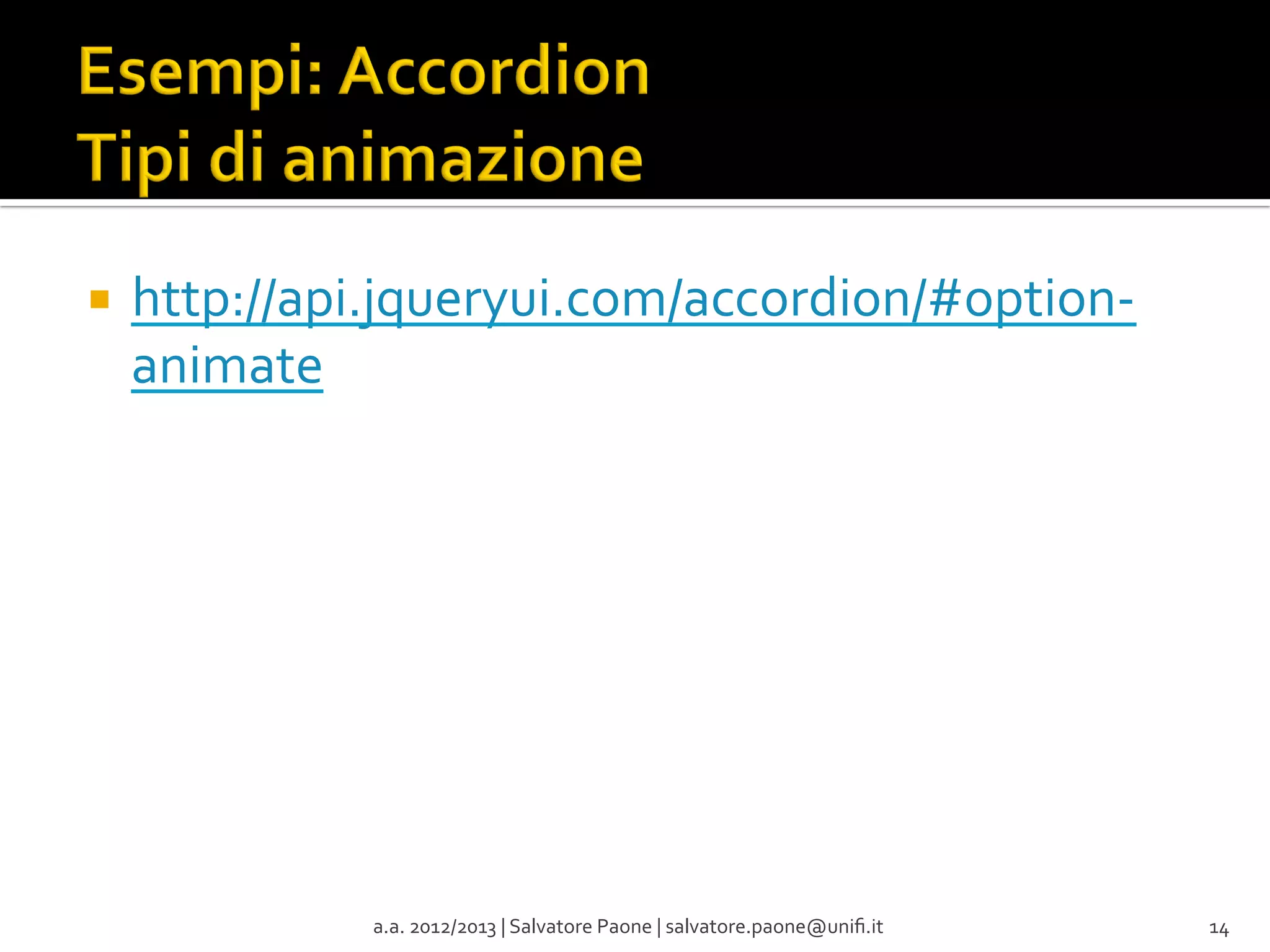 ¡  http://api.jqueryui.com/accordion/#option-­‐

animate	
  

a.a.	
  2012/2013	
  |	
  Salvatore	
  Paone	
  |	
  salvatore.paone@uniﬁ.it	
  

14	
  

 