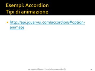 ¡  http://api.jqueryui.com/accordion/#option-­‐

animate	
  

a.a.	
  2012/2013	
  |	
  Salvatore	
  Paone	
  |	
  salvatore.paone@uniﬁ.it	
  

14	
  

 