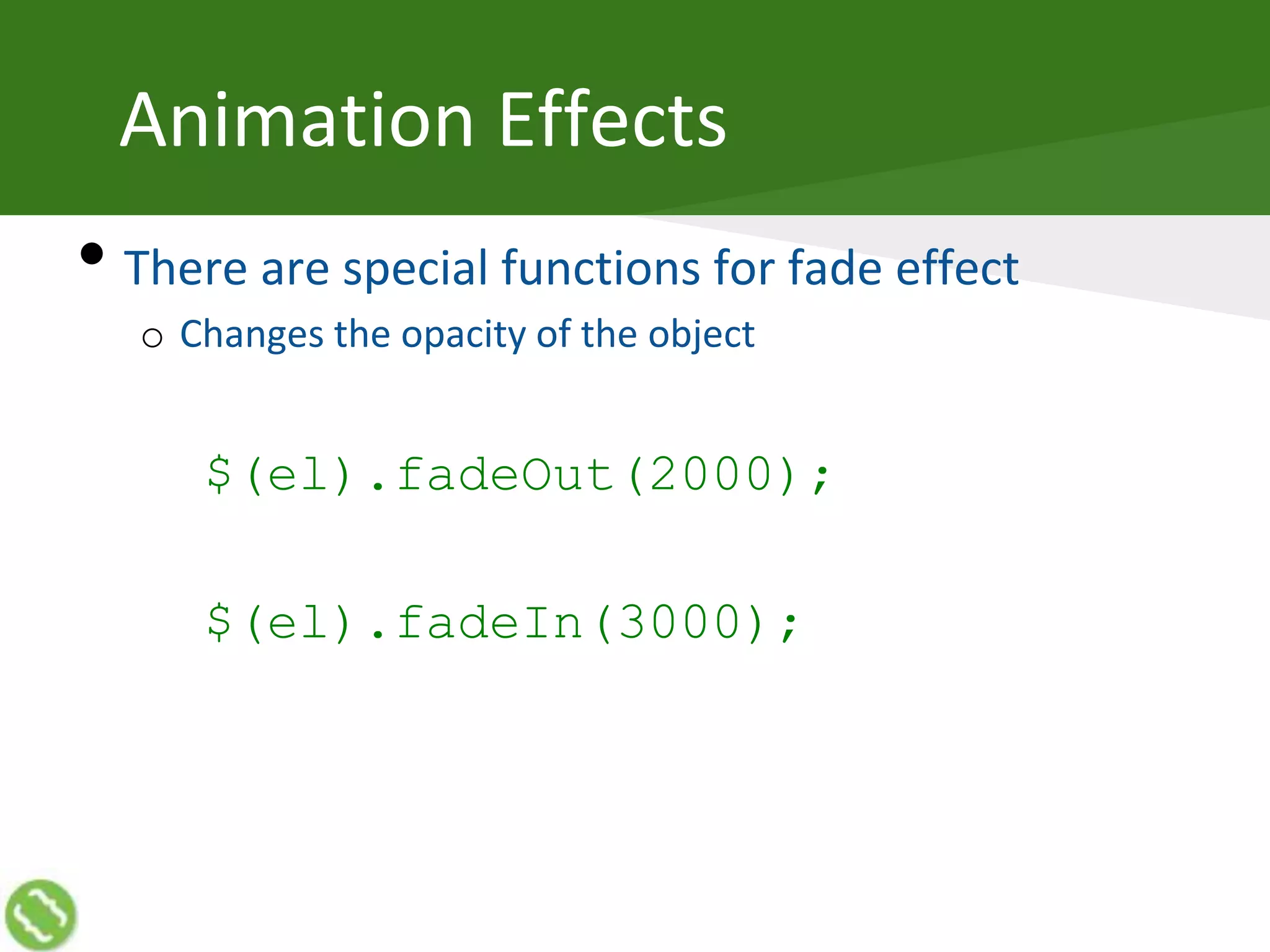 Animation Effects
• There are special functions for fade effect
o Changes the opacity of the object
$(el).fadeOut(2000);
$(el).fadeIn(3000);
 