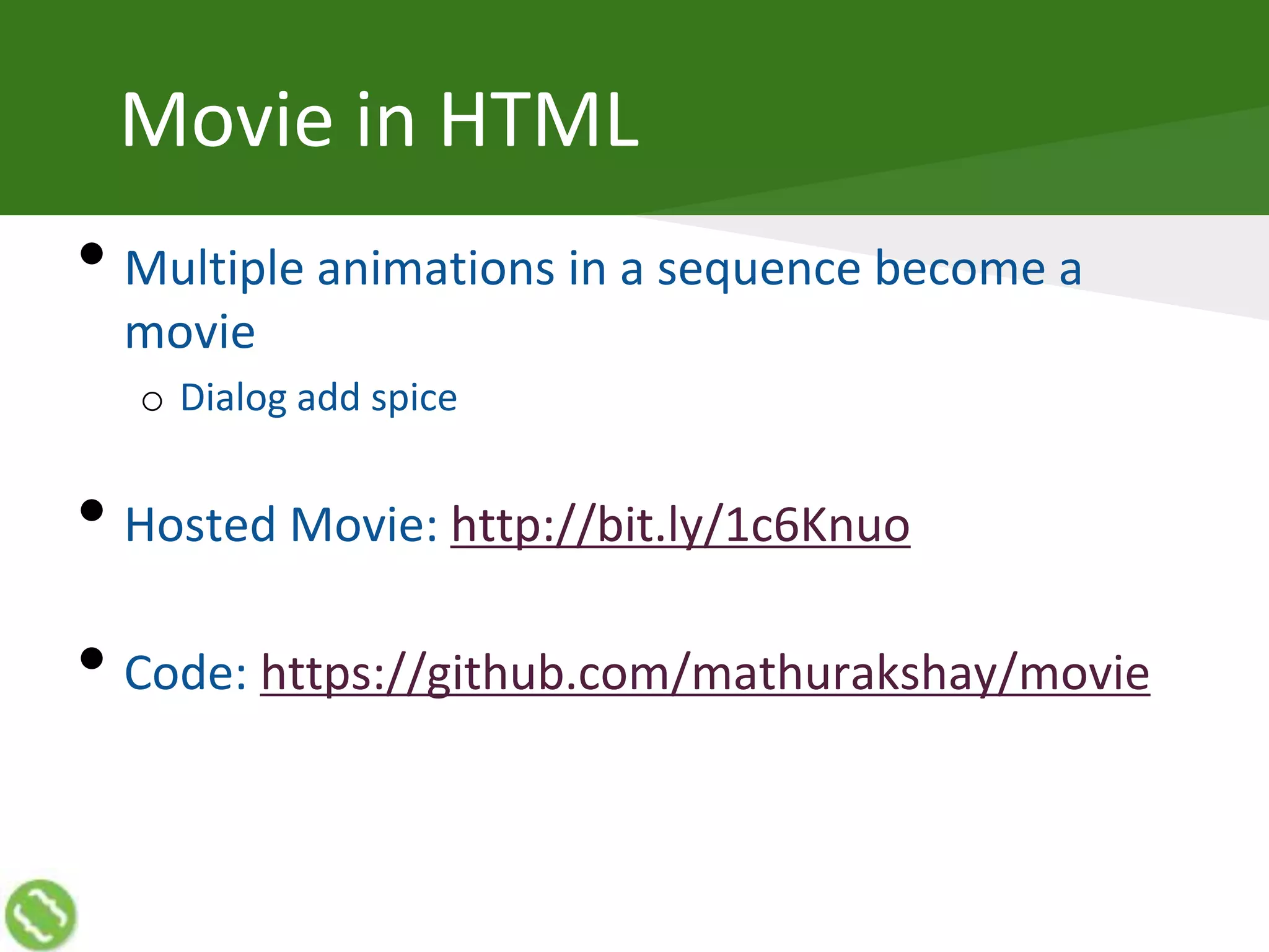 Movie in HTML
• Multiple animations in a sequence become a
movie
o Dialog add spice
• Hosted Movie: http://bit.ly/1c6Knuo
• Code: https://github.com/mathurakshay/movie
 