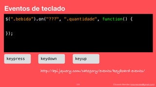 Eduardo Mendes (edumendes@gmail.com)123
Eventos de teclado
$(“.bebida”).on("???", ".quantidade", function() {
!
!
});
keypress keydown keyup
http://api.jquery.com/category/events/keyboard-events/
 