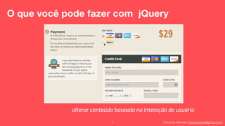 Eduardo Mendes (edumendes@gmail.com)
O que você pode fazer com jQuery
5
alterar conteúdo baseado na interação do usuário
 