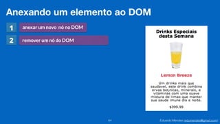Eduardo Mendes (edumendes@gmail.com)64
Anexando um elemento ao DOM
anexar um novo nó no DOM
remover um nó do DOM
1
2
 