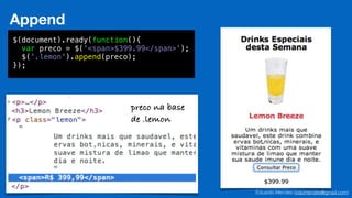 Eduardo Mendes (edumendes@gmail.com)71
Append
$(document).ready(function(){
var preco = $('<span>$399.99</span>');
$('.lemon').append(preco);
});
preco na base
de .lemon
 