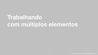 Eduardo Mendes (edumendes@gmail.com)
Trabalhando
com múltiplos elementos
74
 