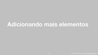 Eduardo Mendes (edumendes@gmail.com)
Adicionando mais elementos
98
 