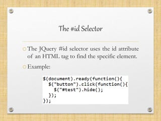 The #id Selector
oThe JQuery #id selector uses the id attribute
of an HTML tag to find the specific element.
oExample:
 