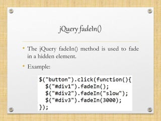 jQuery fadeIn()
• The jQuery fadeIn() method is used to fade
in a hidden element.
• Example:
 