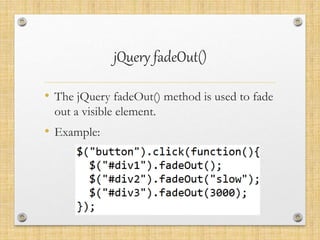 jQuery fadeOut()
• The jQuery fadeOut() method is used to fade
out a visible element.
• Example:
 