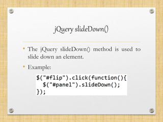 jQuery slideDown()
• The jQuery slideDown() method is used to
slide down an element.
• Example:
 