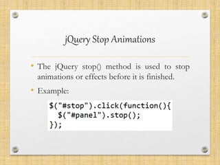 jQuery Stop Animations
• The jQuery stop() method is used to stop
animations or effects before it is finished.
• Example:
 