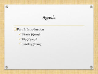 Agenda
Part I: Introduction
 What is JQuery?
 Why JQuery?
 Installing JQuery
 