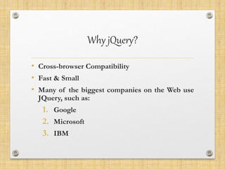 Why jQuery?
• Cross-browser Compatibility
• Fast & Small
• Many of the biggest companies on the Web use
JQuery, such as:
1. Google
2. Microsoft
3. IBM
 