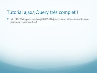 Tutorial ajax/jQuery très complet ! 
 Ici : http://viralpatel.net/blogs/2009/04/jquery-ajax-tutorial-example-ajax-jquery- 
development.html 
 