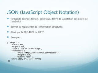 JSON (JavaScript Object Notation) 
 format de données textuel, générique, dérivé de la notation des objets de 
JavaScript...