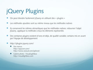 jQuery Plugins 
 On peut étendre facilement jQuery en utilisant des « plugins » 
 Les méthodes ajoutées sont au même niv...