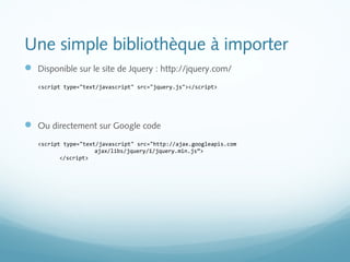 Une simple bibliothèque à importer 
 Disponible sur le site de Jquery : http://jquery.com/ 
<script type="text/javascript...