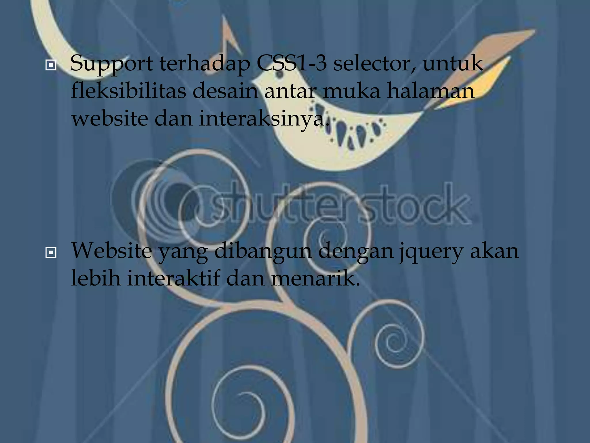  Support terhadap CSS1-3 selector, untuk
fleksibilitas desain antar muka halaman
website dan interaksinya.
 Website yang dibangun dengan jquery akan
lebih interaktif dan menarik.
 