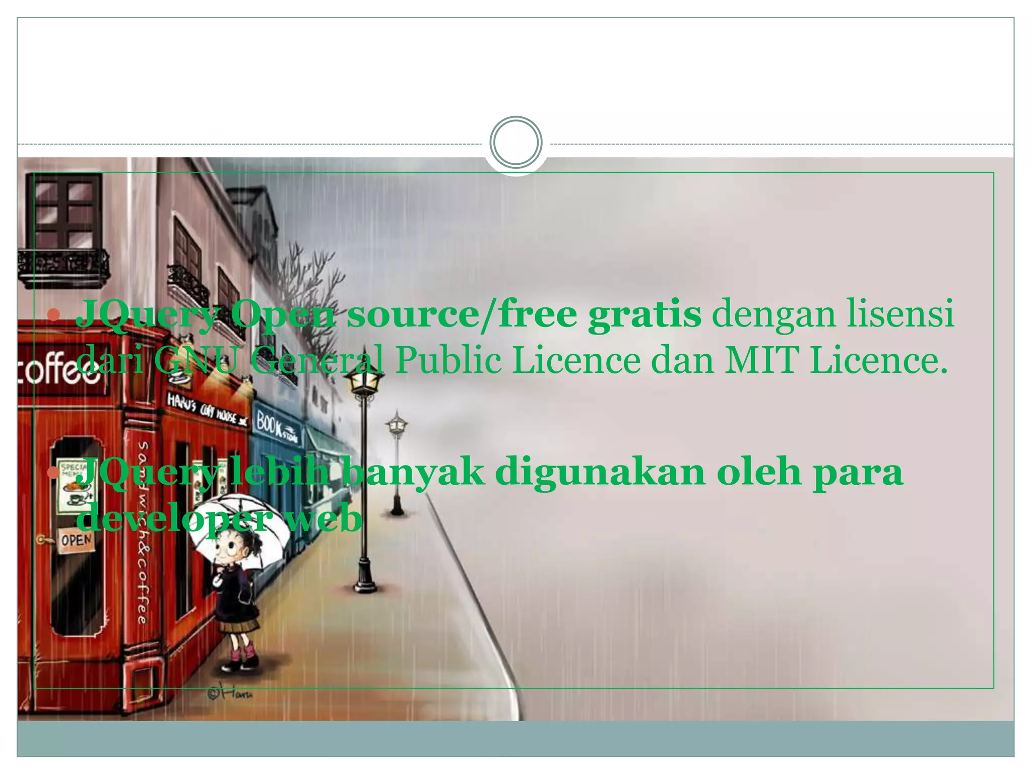  JQuery Open source/free gratis dengan lisensi
dari GNU General Public Licence dan MIT Licence.
 JQuery lebih banyak digunakan oleh para
developer web
 