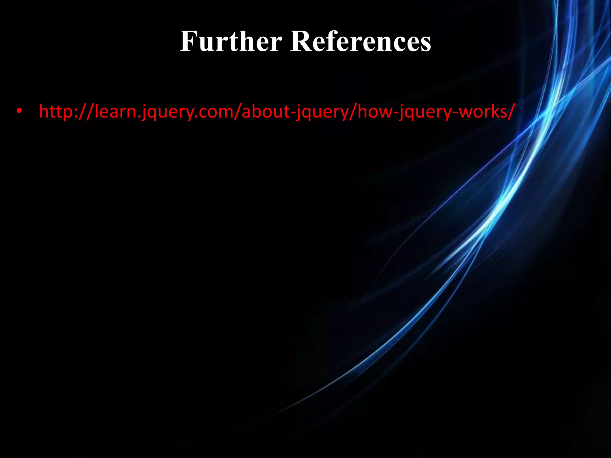 Further References • http://learn.jquery.com/about-jquery/how-jquery-works/ 