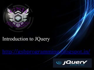 Introduction to JQuery
http://gsbprogramming.blogspot.in/
 