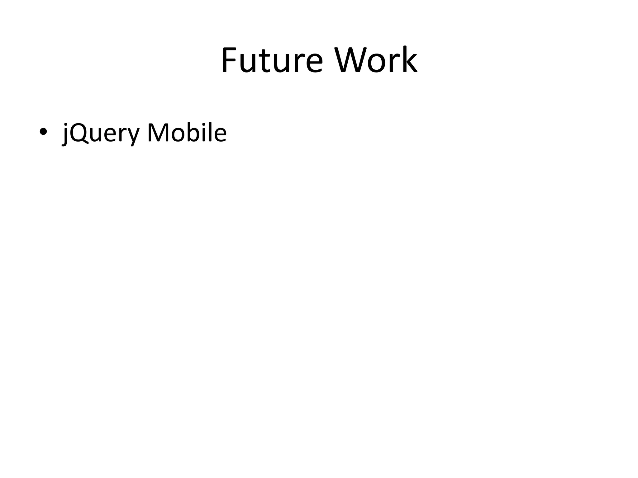 Future Work
• jQuery Mobile
 