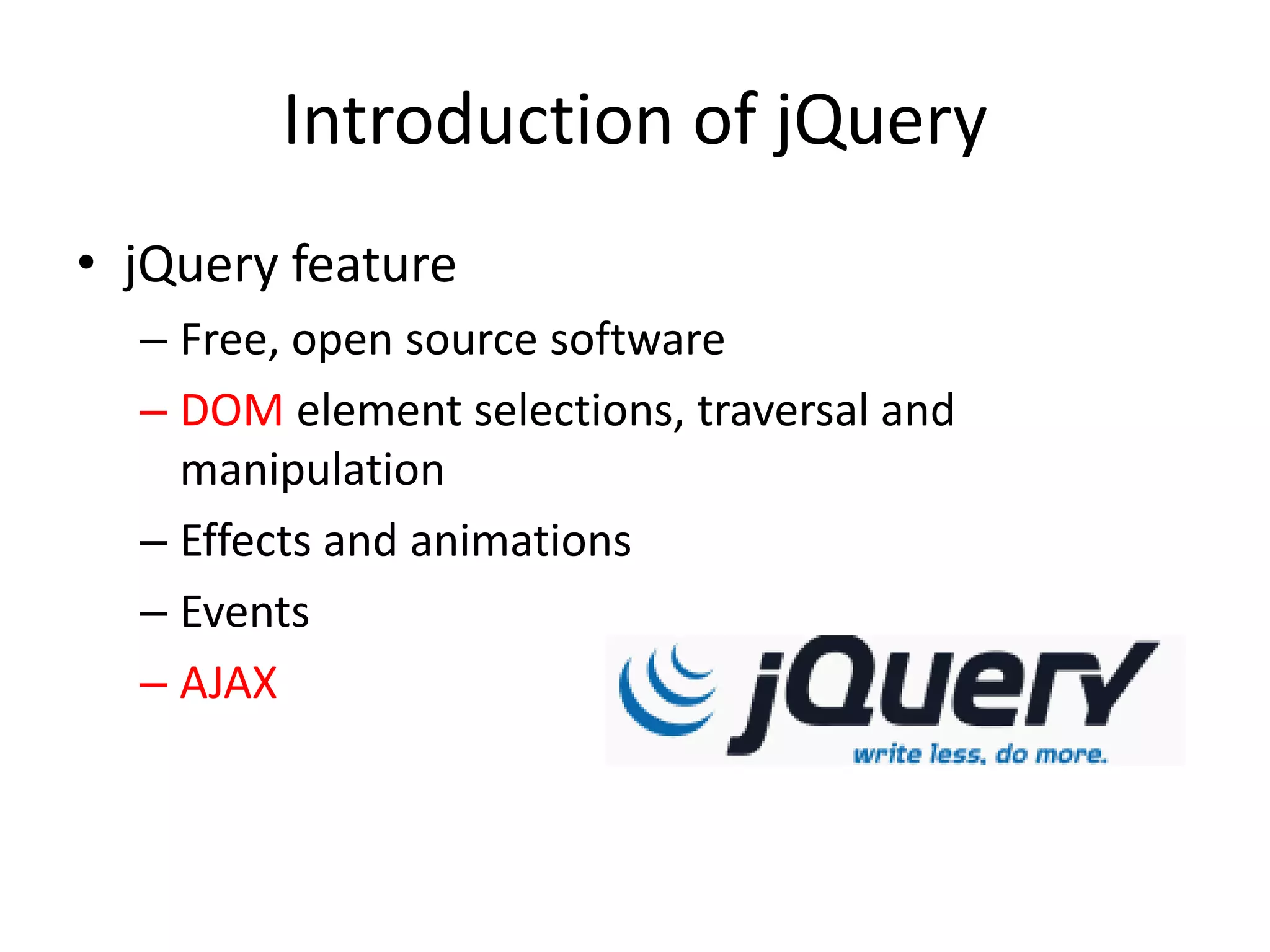 Introduction of jQuery
• jQuery feature
– Free, open source software
– DOM element selections, traversal and
manipulation
– Effects and animations
– Events
– AJAX
 