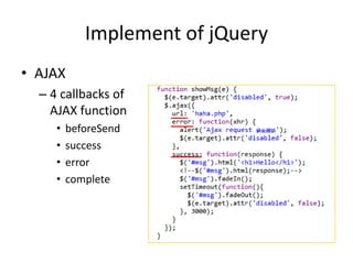 Implement of jQuery
• AJAX
– 4 callbacks of
AJAX function
• beforeSend
• success
• error
• complete
 