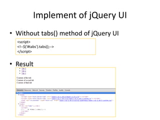 Implement of jQuery UI
• Without tabs() method of jQuery UI
• Result
<script>
<!--$('#tabs').tabs();-->
</script>
 