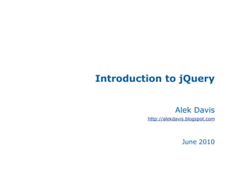 Introduction to jQuery
Alek Davis
http://alekdavis.blogspot.com
June 2010
 