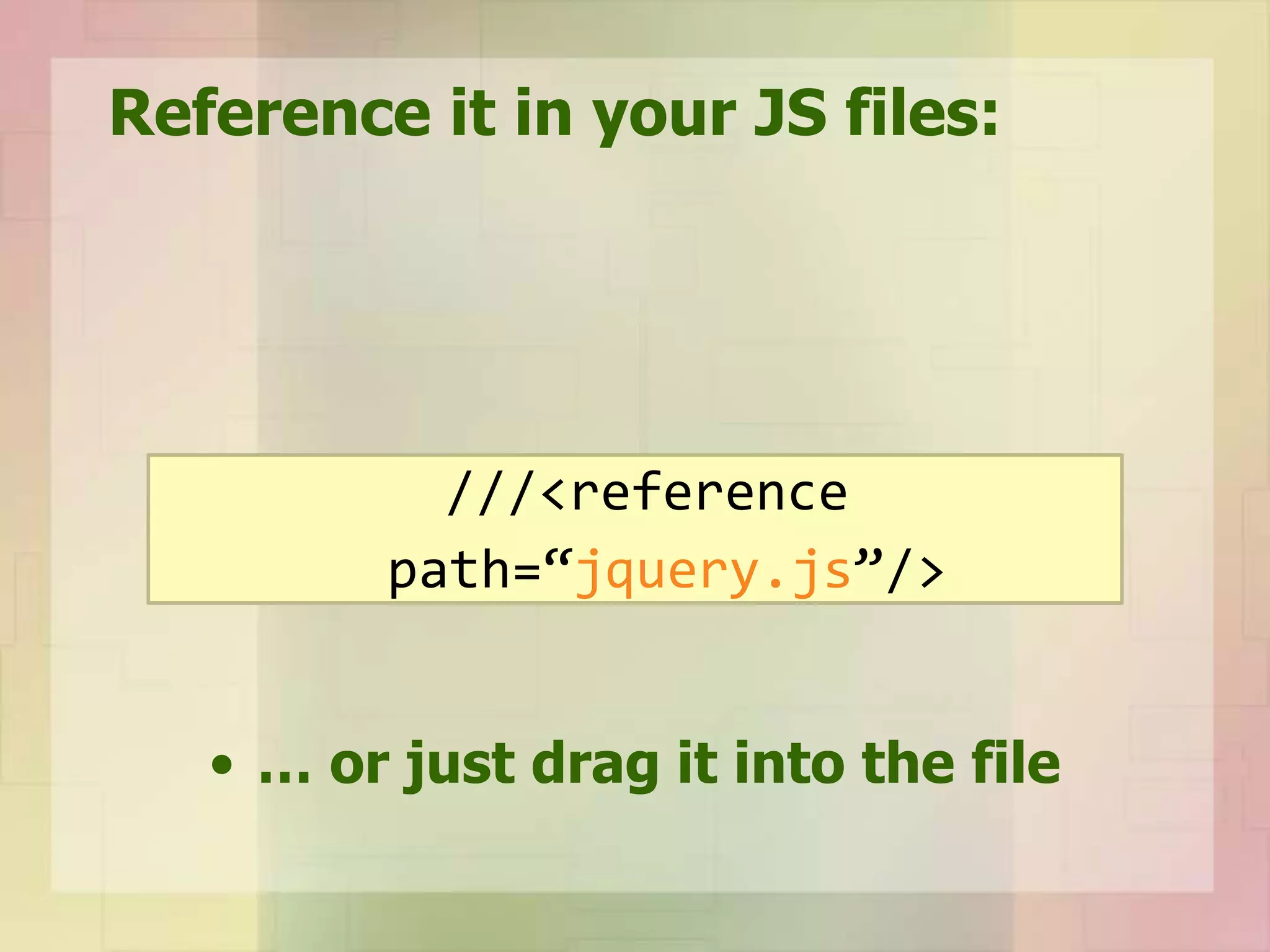 Reference it in your JS files:
• … or just drag it into the file
///<reference
path=“jquery.js”/>
 