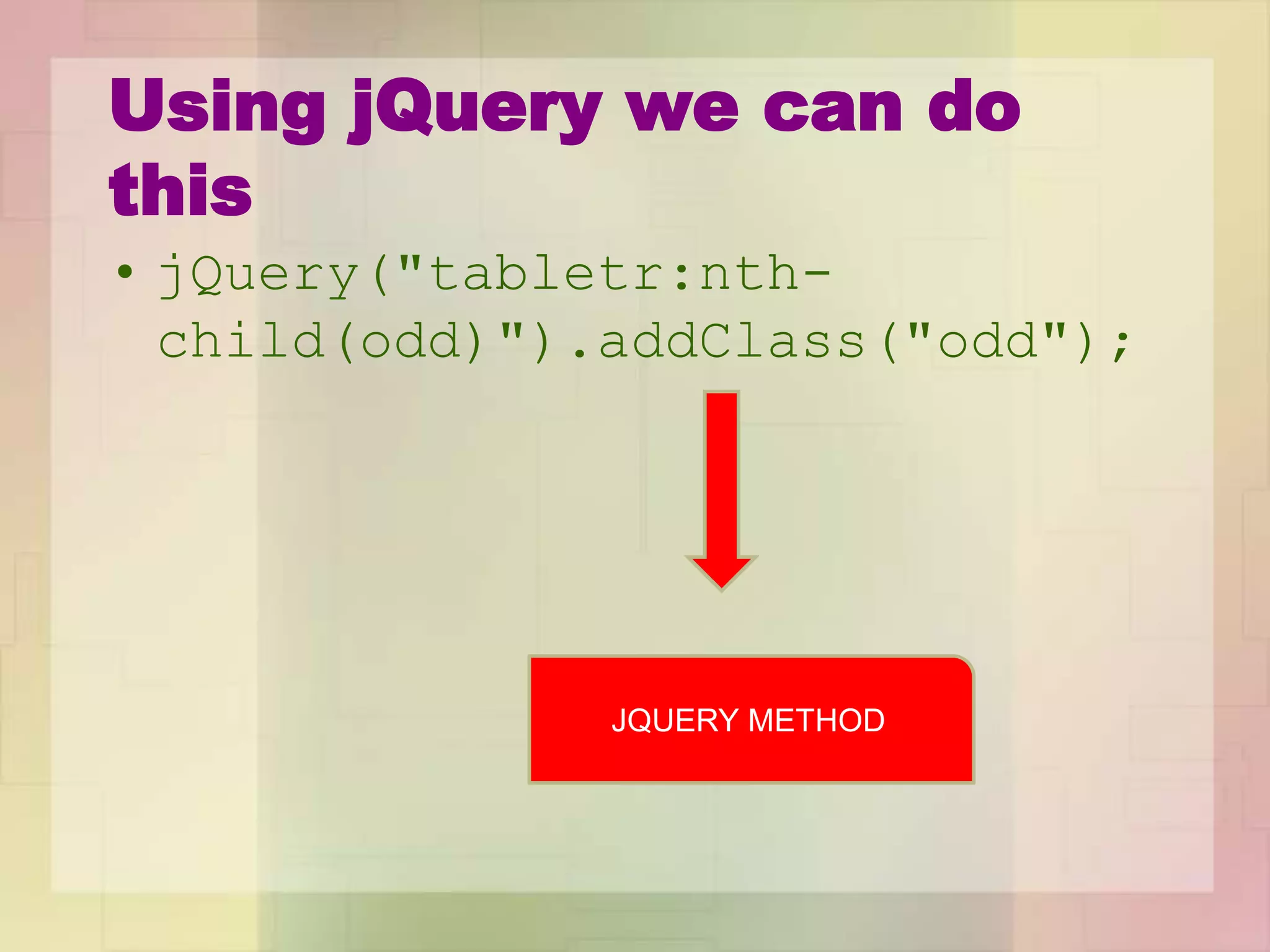 Using jQuery we can do
this
• jQuery("tabletr:nth-
child(odd)").addClass("odd");
JQUERY METHOD
 