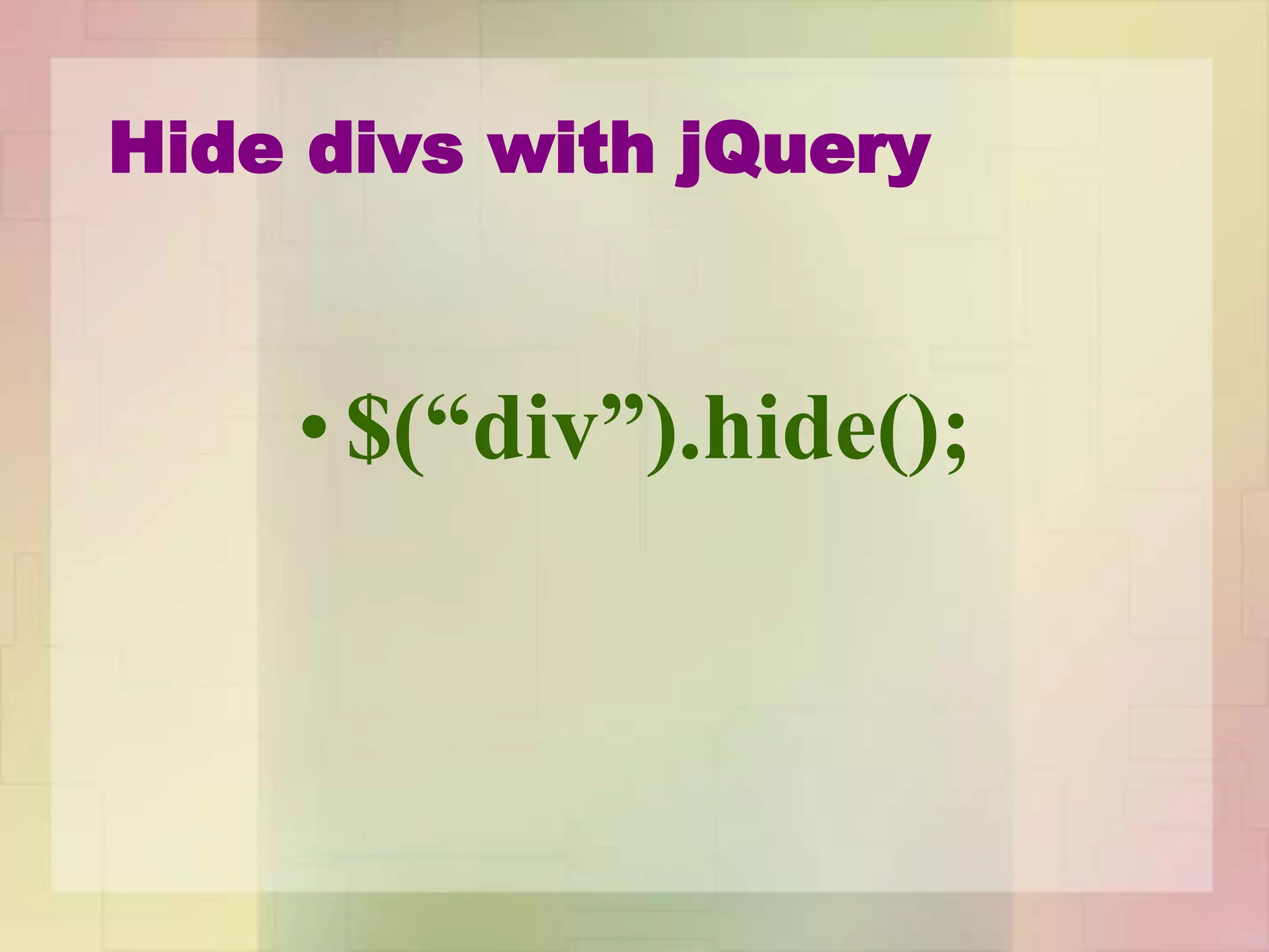 Hide divs with jQuery
• $(“div”).hide();
 